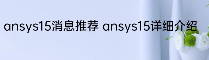 ansys15消息推荐 ansys15详细介绍