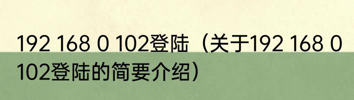 192 168 0 102登陆（关于192 168 0 102登陆的简要介绍）