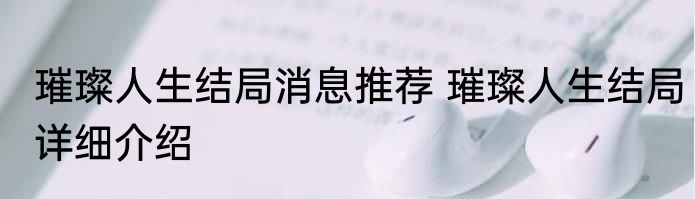 璀璨人生结局消息推荐 璀璨人生结局详细介绍