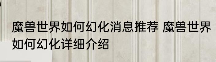 魔兽世界如何幻化消息推荐 魔兽世界如何幻化详细介绍
