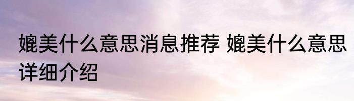 媲美什么意思消息推荐 媲美什么意思详细介绍