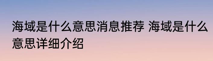 海域是什么意思消息推荐 海域是什么意思详细介绍