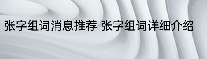 张字组词消息推荐 张字组词详细介绍