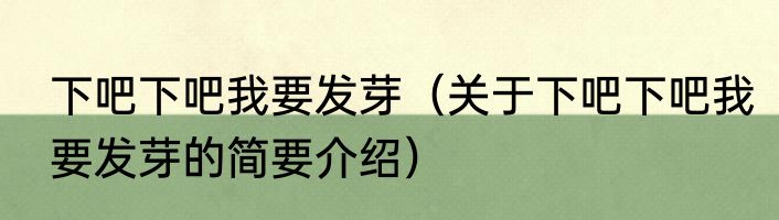 下吧下吧我要发芽（关于下吧下吧我要发芽的简要介绍）