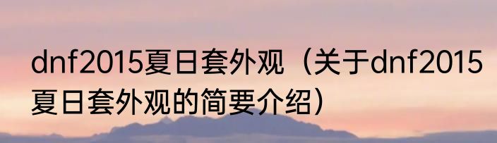 dnf2015夏日套外观（关于dnf2015夏日套外观的简要介绍）