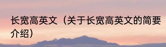 长宽高英文（关于长宽高英文的简要介绍）