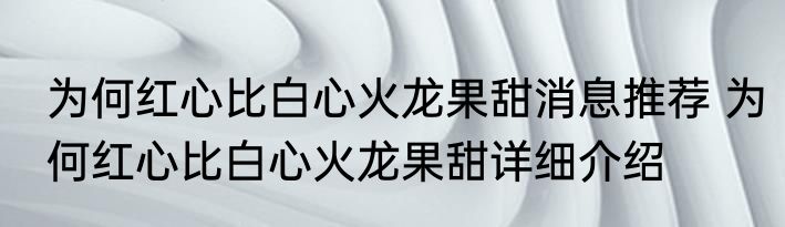 为何红心比白心火龙果甜消息推荐 为何红心比白心火龙果甜详细介绍