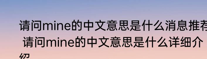 请问mine的中文意思是什么消息推荐 请问mine的中文意思是什么详细介绍