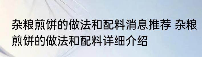 杂粮煎饼的做法和配料消息推荐 杂粮煎饼的做法和配料详细介绍