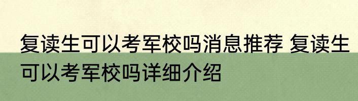复读生可以考军校吗消息推荐 复读生可以考军校吗详细介绍