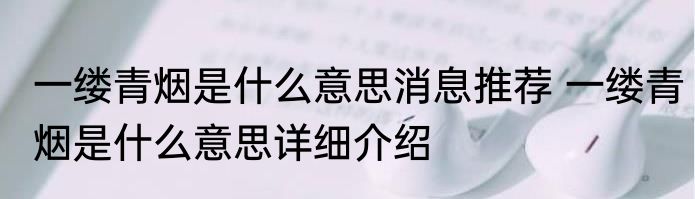 一缕青烟是什么意思消息推荐 一缕青烟是什么意思详细介绍