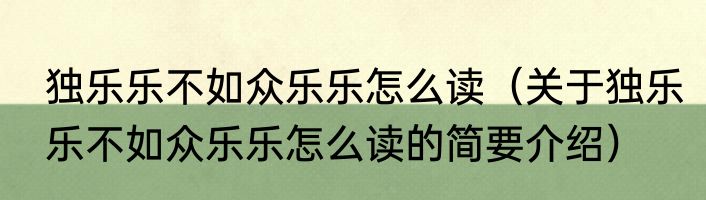 独乐乐不如众乐乐怎么读（关于独乐乐不如众乐乐怎么读的简要介绍）