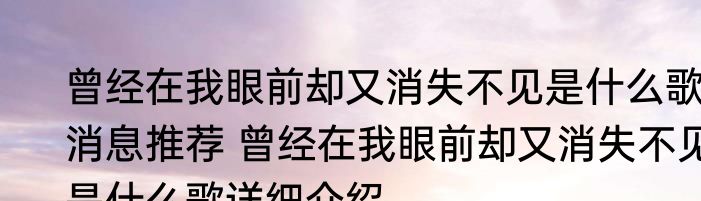 曾经在我眼前却又消失不见是什么歌消息推荐 曾经在我眼前却又消失不见是什么歌详细介绍