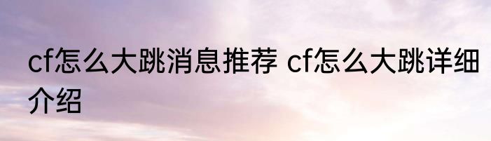 cf怎么大跳消息推荐 cf怎么大跳详细介绍