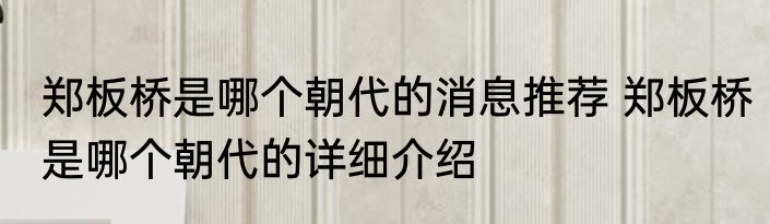 郑板桥是哪个朝代的消息推荐 郑板桥是哪个朝代的详细介绍