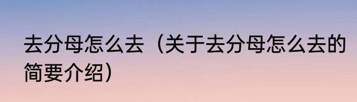 去分母怎么去（关于去分母怎么去的简要介绍）