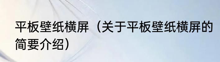 平板壁纸横屏（关于平板壁纸横屏的简要介绍）