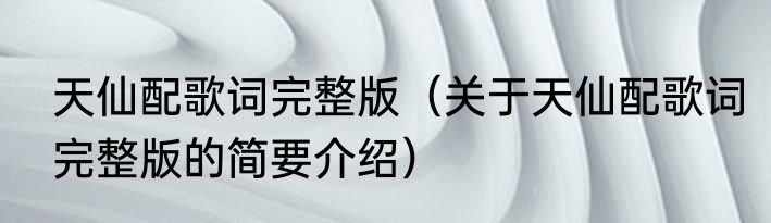 天仙配歌词完整版（关于天仙配歌词完整版的简要介绍）