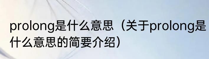 prolong是什么意思（关于prolong是什么意思的简要介绍）