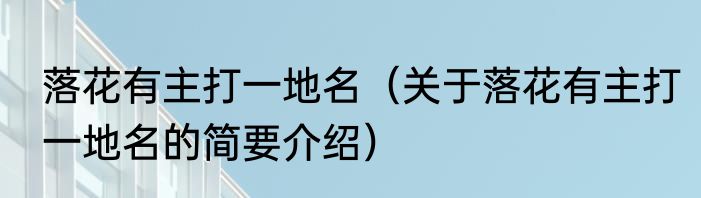 落花有主打一地名（关于落花有主打一地名的简要介绍）