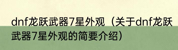 dnf龙跃武器7星外观（关于dnf龙跃武器7星外观的简要介绍）