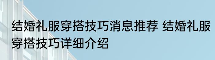 结婚礼服穿搭技巧消息推荐 结婚礼服穿搭技巧详细介绍
