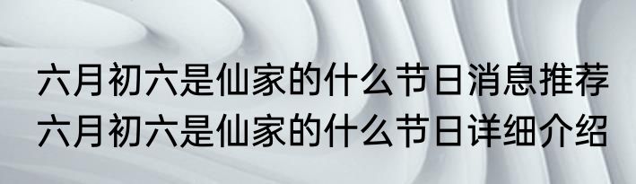 六月初六是仙家的什么节日消息推荐 六月初六是仙家的什么节日详细介绍