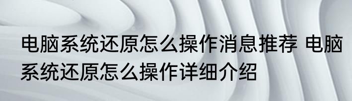 电脑系统还原怎么操作消息推荐 电脑系统还原怎么操作详细介绍