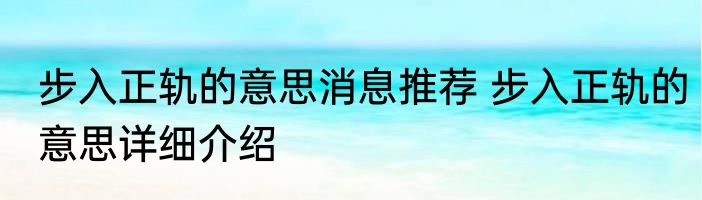 步入正轨的意思消息推荐 步入正轨的意思详细介绍