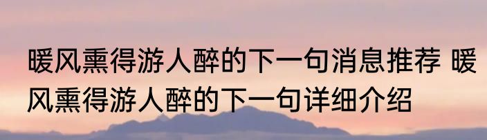 暖风熏得游人醉的下一句消息推荐 暖风熏得游人醉的下一句详细介绍