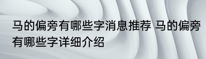 马的偏旁有哪些字消息推荐 马的偏旁有哪些字详细介绍