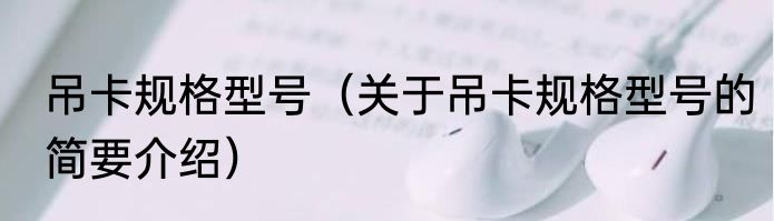 吊卡规格型号（关于吊卡规格型号的简要介绍）