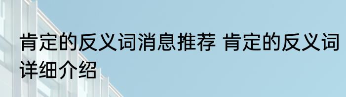 肯定的反义词消息推荐 肯定的反义词详细介绍