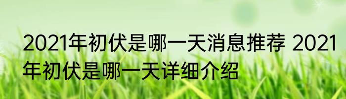 2021年初伏是哪一天消息推荐 2021年初伏是哪一天详细介绍