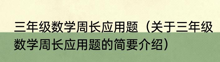 三年级数学周长应用题（关于三年级数学周长应用题的简要介绍）