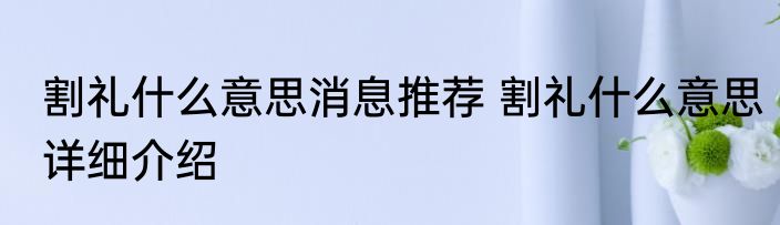 割礼什么意思消息推荐 割礼什么意思详细介绍