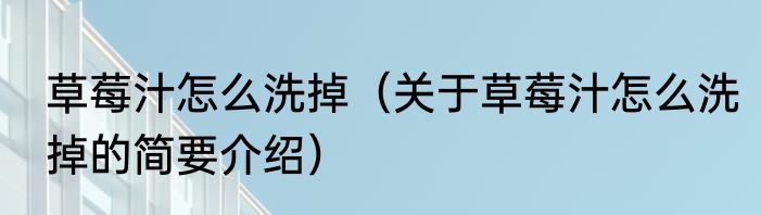 草莓汁怎么洗掉（关于草莓汁怎么洗掉的简要介绍）