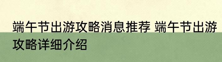 端午节出游攻略消息推荐 端午节出游攻略详细介绍