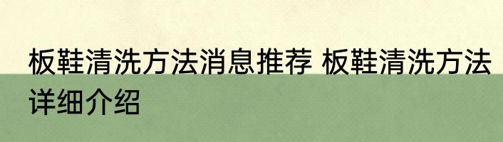 板鞋清洗方法消息推荐 板鞋清洗方法详细介绍