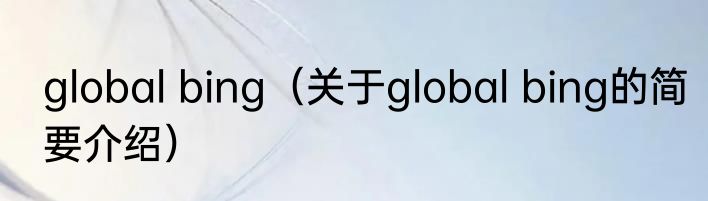 global bing（关于global bing的简要介绍）