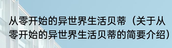 从零开始的异世界生活贝蒂（关于从零开始的异世界生活贝蒂的简要介绍）