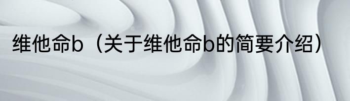 维他命b（关于维他命b的简要介绍）