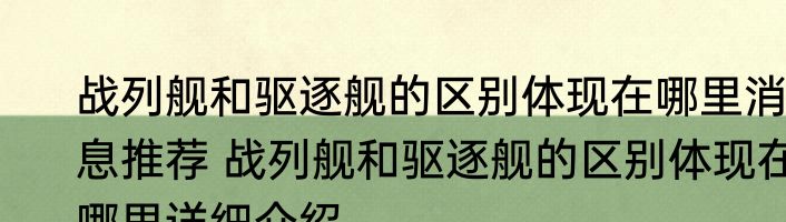 战列舰和驱逐舰的区别体现在哪里消息推荐 战列舰和驱逐舰的区别体现在哪里详细介绍