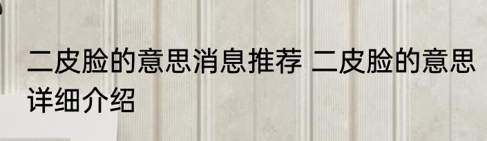 二皮脸的意思消息推荐 二皮脸的意思详细介绍
