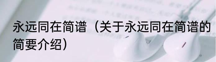 永远同在简谱（关于永远同在简谱的简要介绍）