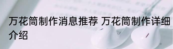 万花筒制作消息推荐 万花筒制作详细介绍