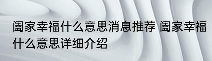 阖家幸福什么意思消息推荐 阖家幸福什么意思详细介绍