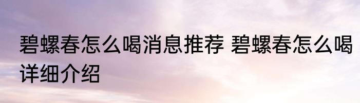 碧螺春怎么喝消息推荐 碧螺春怎么喝详细介绍