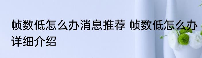 帧数低怎么办消息推荐 帧数低怎么办详细介绍