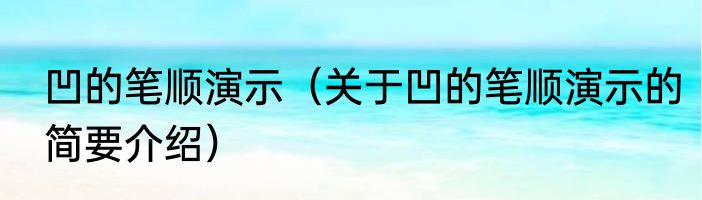 凹的笔顺演示（关于凹的笔顺演示的简要介绍）